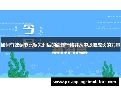 如何有效调节比赛失利后的遗憾情绪并从中汲取成长的力量