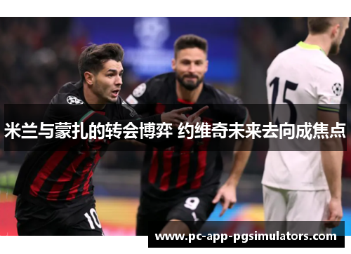 米兰与蒙扎的转会博弈 约维奇未来去向成焦点