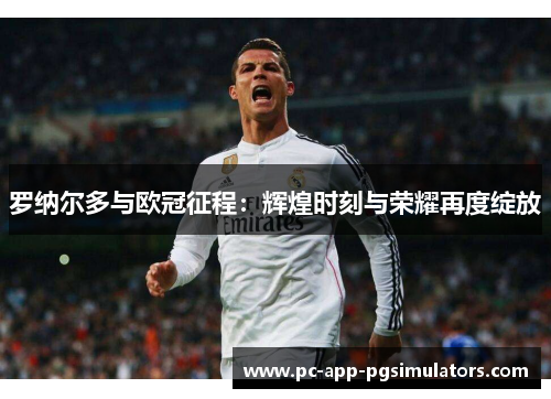 罗纳尔多与欧冠征程：辉煌时刻与荣耀再度绽放