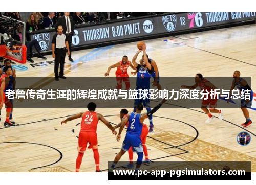 老詹传奇生涯的辉煌成就与篮球影响力深度分析与总结