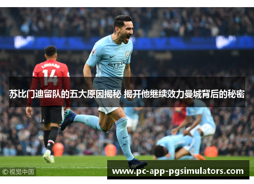 苏比门迪留队的五大原因揭秘 揭开他继续效力曼城背后的秘密