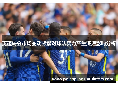 英超转会市场变动频繁对球队实力产生深远影响分析