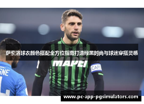 萨索洛球衣颜色搭配全方位指南打造绿黑时尚与球迷穿搭灵感
