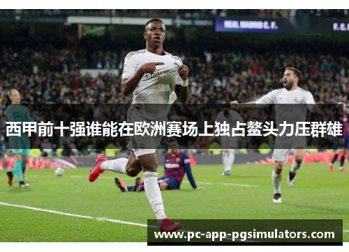 西甲前十强谁能在欧洲赛场上独占鳌头力压群雄 西甲前十强谁能在欧洲赛场上独占鳌头力压群雄