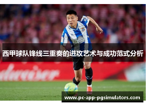 西甲球队锋线三重奏的进攻艺术与成功范式分析