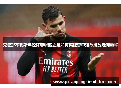 见证那不勒斯年轻阵容崛起之路如何突破意甲强敌挑战走向巅峰 见证那不勒斯年轻阵容崛起之路如何突破意甲强敌挑战走向巅峰