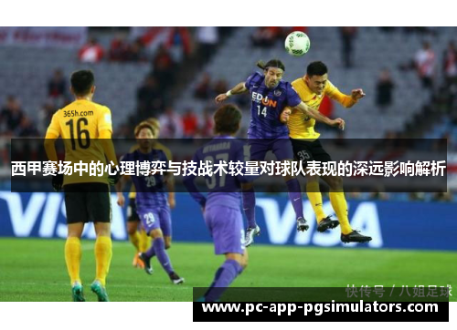 西甲赛场中的心理博弈与技战术较量对球队表现的深远影响解析 西甲赛场中的心理博弈与技战术较量对球队表现的深远影响解析