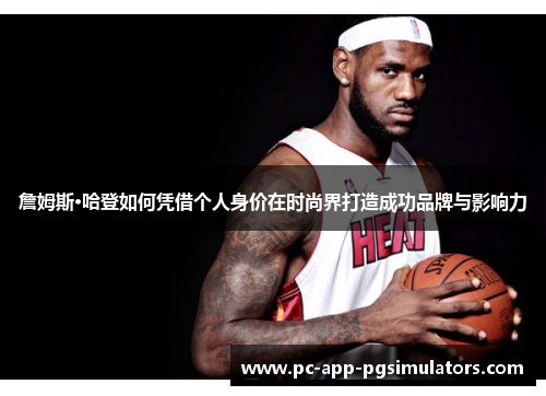 詹姆斯·哈登如何凭借个人身价在时尚界打造成功品牌与影响力