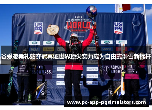 谷爱凌崇礼站夺冠再证世界顶尖实力成为自由式滑雪新标杆