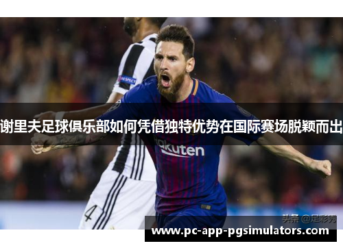 谢里夫足球俱乐部如何凭借独特优势在国际赛场脱颖而出