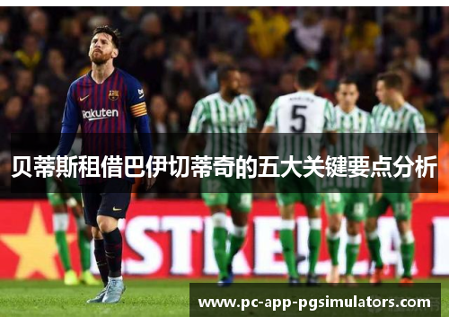 贝蒂斯租借巴伊切蒂奇的五大关键要点分析