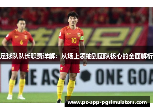 足球队队长职责详解:从场上领袖到团队核心的全面解析 足球队队长职责详解:从场上领袖到团队核心的全面解析
