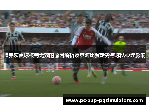 哈弗茨点球被判无效的原因解析及其对比赛走势与球队心理影响