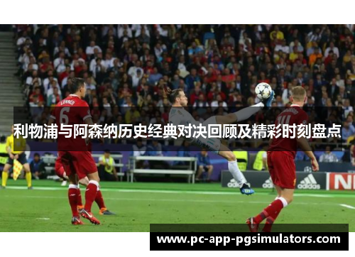 利物浦与阿森纳历史经典对决回顾及精彩时刻盘点