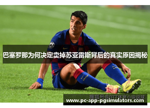巴塞罗那为何决定卖掉苏亚雷斯背后的真实原因揭秘