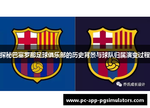 探秘巴塞罗那足球俱乐部的历史背景与球队归属演变过程 探秘巴塞罗那足球俱乐部的历史背景与球队归属演变过程