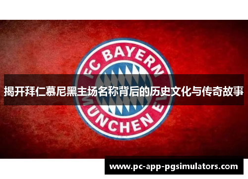 揭开拜仁慕尼黑主场名称背后的历史文化与传奇故事