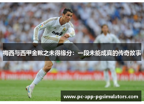 梅西与西甲金靴之未得缘分：一段未能成真的传奇故事