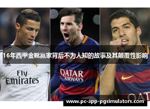 16年西甲金靴赢家背后不为人知的故事及其颠覆性影响 16年西甲金靴赢家背后不为人知的故事及其颠覆性影响