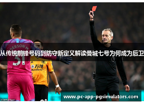 从传统前锋号码到防守新定义解读曼城七号为何成为后卫 从传统前锋号码到防守新定义解读曼城七号为何成为后卫