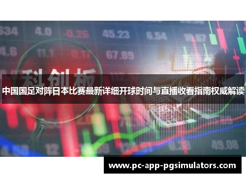 中国国足对阵日本比赛最新详细开球时间与直播收看指南权威解读 中国国足对阵日本比赛最新详细开球时间与直播收看指南权威解读