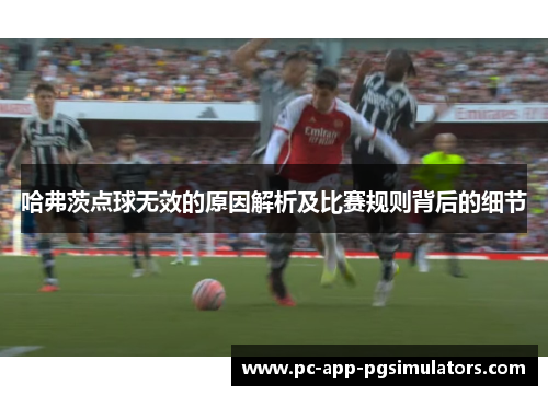 哈弗茨点球无效的原因解析及比赛规则背后的细节
