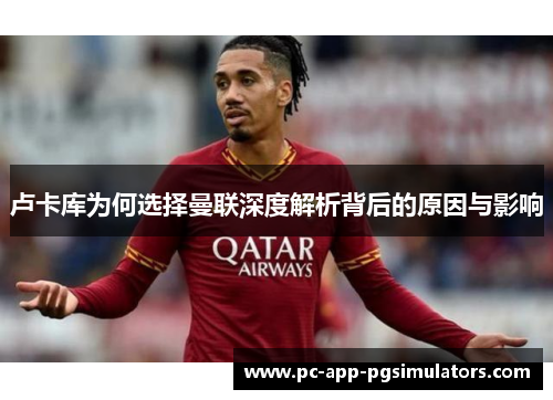 卢卡库为何选择曼联深度解析背后的原因与影响