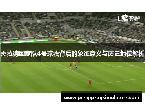 杰拉德国家队4号球衣背后的象征意义与历史地位解析