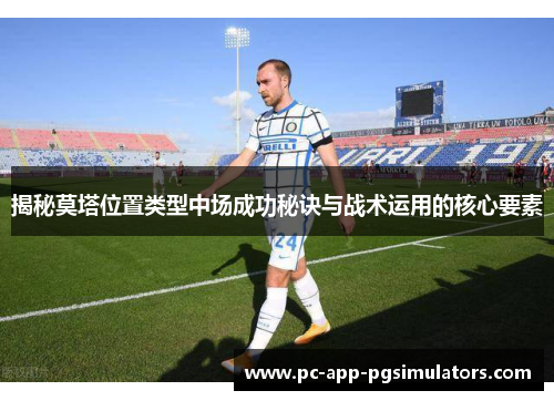 揭秘莫塔位置类型中场成功秘诀与战术运用的核心要素