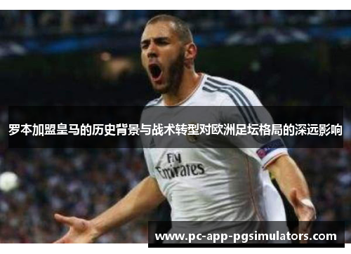 罗本加盟皇马的历史背景与战术转型对欧洲足坛格局的深远影响