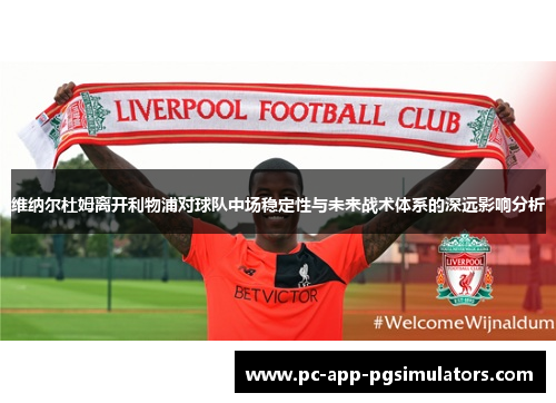 维纳尔杜姆离开利物浦对球队中场稳定性与未来战术体系的深远影响分析