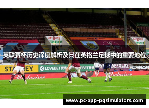 英联赛杯历史深度解析及其在英格兰足球中的重要地位