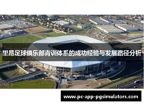 里昂足球俱乐部青训体系的成功经验与发展路径分析 里昂足球俱乐部青训体系的成功经验与发展路径分析
