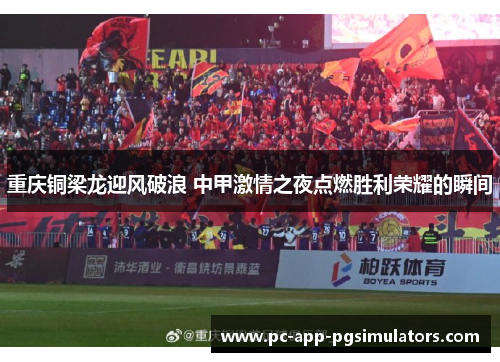 重庆铜梁龙迎风破浪 中甲激情之夜点燃胜利荣耀的瞬间