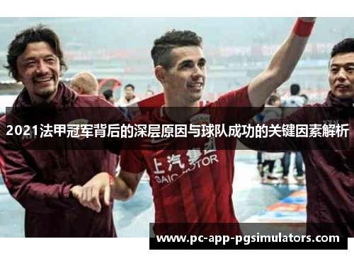 2021法甲冠军背后的深层原因与球队成功的关键因素解析 2021法甲冠军背后的深层原因与球队成功的关键因素解析