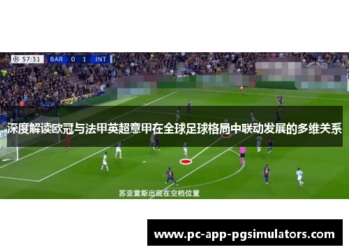 深度解读欧冠与法甲英超意甲在全球足球格局中联动发展的多维关系