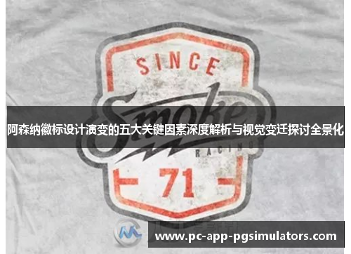 阿森纳徽标设计演变的五大关键因素深度解析与视觉变迁探讨全景化 阿森纳徽标设计演变的五大关键因素深度解析与视觉变迁探讨全景化