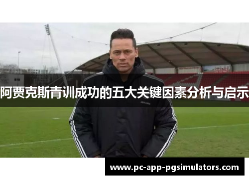 阿贾克斯青训成功的五大关键因素分析与启示 阿贾克斯青训成功的五大关键因素分析与启示