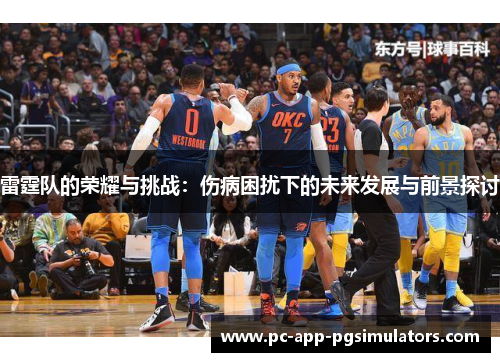 雷霆队的荣耀与挑战:伤病困扰下的未来发展与前景探讨 雷霆队的荣耀与挑战:伤病困扰下的未来发展与前景探讨