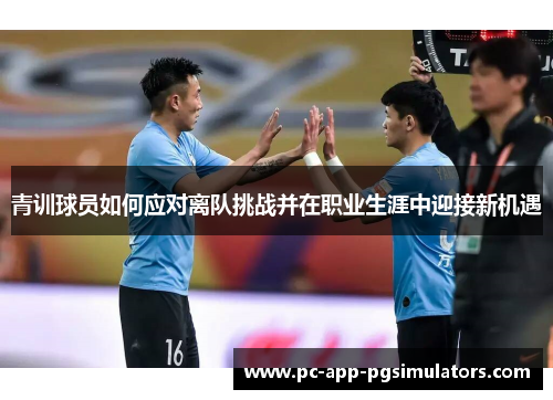 青训球员如何应对离队挑战并在职业生涯中迎接新机遇