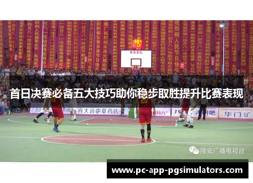 首日决赛必备五大技巧助你稳步取胜提升比赛表现 首日决赛必备五大技巧助你稳步取胜提升比赛表现