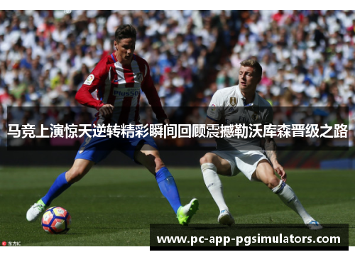 马竞上演惊天逆转精彩瞬间回顾震撼勒沃库森晋级之路