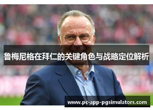 鲁梅尼格在拜仁的关键角色与战略定位解析