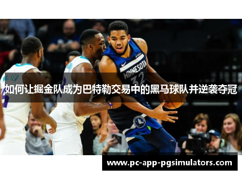 如何让掘金队成为巴特勒交易中的黑马球队并逆袭夺冠 如何让掘金队成为巴特勒交易中的黑马球队并逆袭夺冠