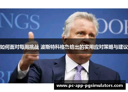 如何面对每周挑战 波斯特科格鲁给出的实用应对策略与建议 如何面对每周挑战 波斯特科格鲁给出的实用应对策略与建议