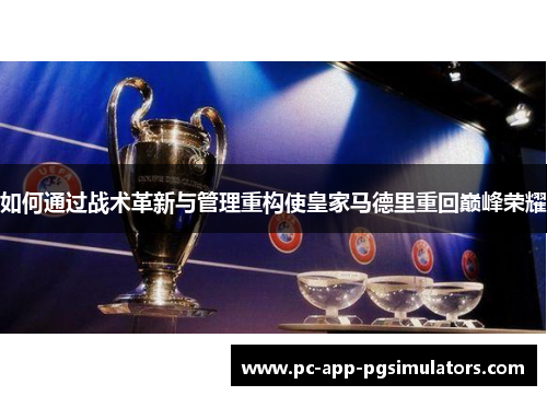 如何通过战术革新与管理重构使皇家马德里重回巅峰荣耀 如何通过战术革新与管理重构使皇家马德里重回巅峰荣耀