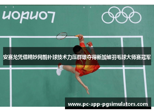 安赛龙凭借精妙网前扑球技术力压群雄夺得新加坡羽毛球大师赛冠军