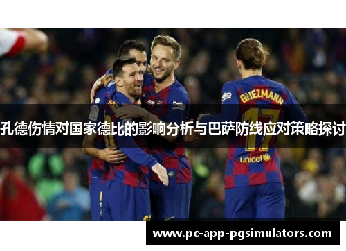 孔德伤情对国家德比的影响分析与巴萨防线应对策略探讨