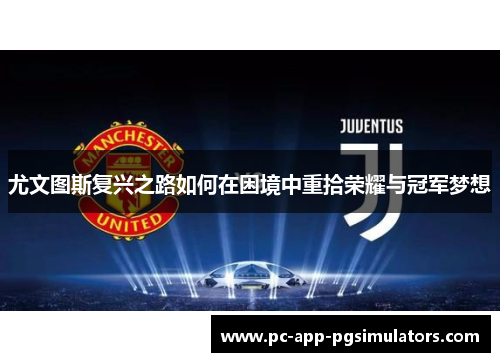 尤文图斯复兴之路如何在困境中重拾荣耀与冠军梦想 尤文图斯复兴之路如何在困境中重拾荣耀与冠军梦想