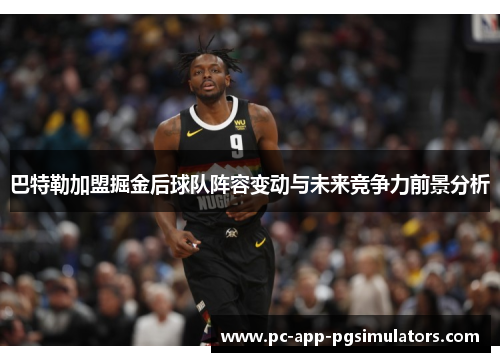 巴特勒加盟掘金后球队阵容变动与未来竞争力前景分析